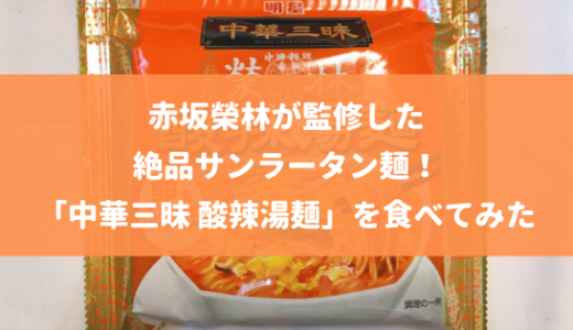 赤坂榮林が監修した絶品サンラータン麺！「中華三昧 酸辣湯麺」を食べてみた