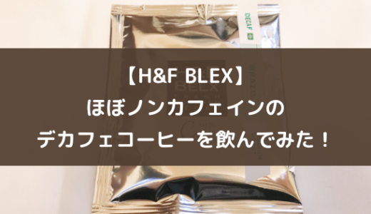 【H&F BLEX】ほぼノンカフェインのデカフェコーヒーを飲んでみた！